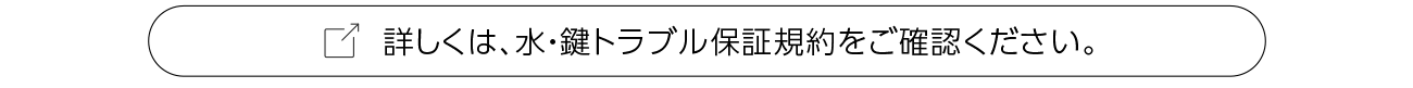 詳しくは、水・鍵トラブル保証規約をご確認ください。